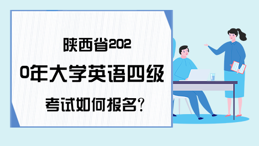 陕西省2020年大学英语四级考试如何报名?