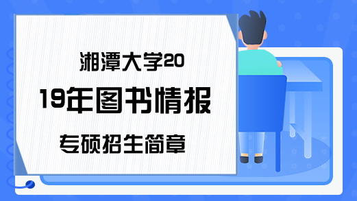 湘潭大学2019年图书情报专硕招生简章