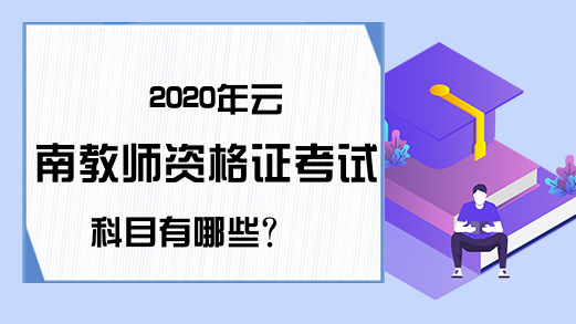 2020年云南教师资格证考试科目有哪些？