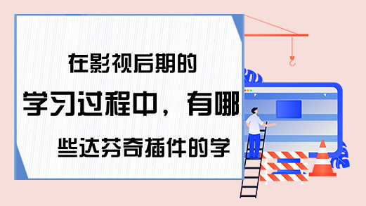 在影视后期的学习过程中，有哪些达芬奇插件的学习技巧需要掌握?