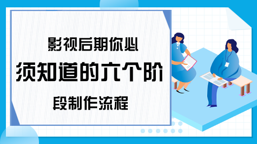 影视后期你必须知道的六个阶段制作流程