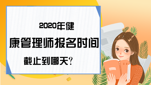 2020年健康管理师报名时间截止到哪天?