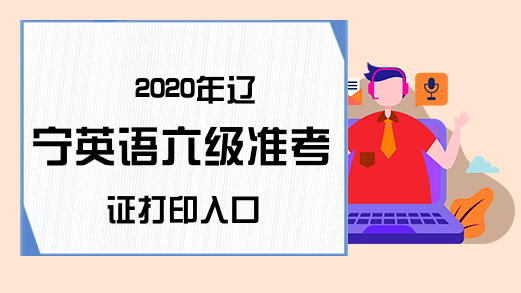 2020年辽宁英语六级准考证打印入口
