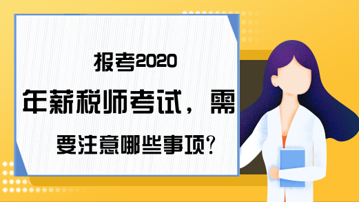 报考2020年薪税师考试，需要注意哪些事项?