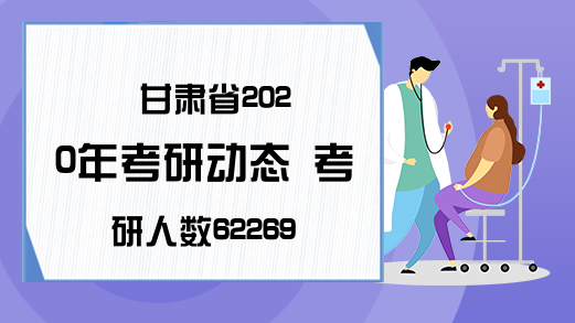 甘肃省2020年考研动态 考研人数62269名