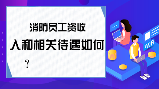 消防员工资收入和相关待遇如何?