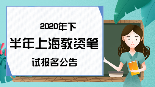 2020年下半年上海教资笔试报名公告
