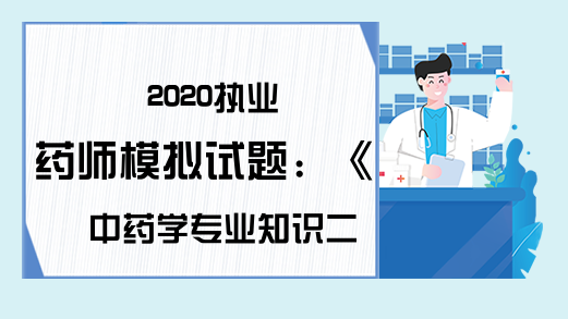 2020执业药师模拟试题：《中药学专业知识二》第四章课后