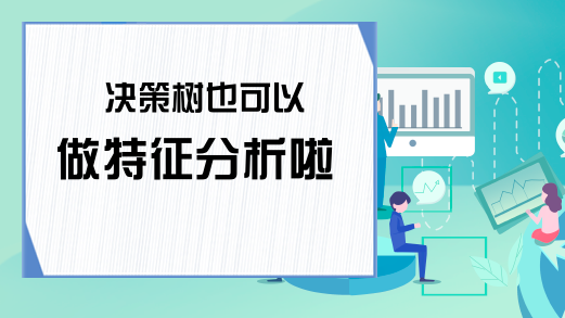 决策树也可以做特征分析啦