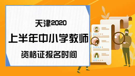 天津2020上半年中小学教师资格证报名时间