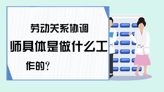 劳动关系协调师具体是做什么工作的?