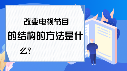 改变电视节目的结构的方法是什么？