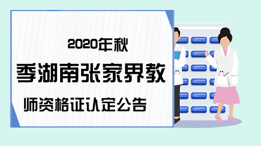 2020年秋季湖南张家界教师资格证认定公告