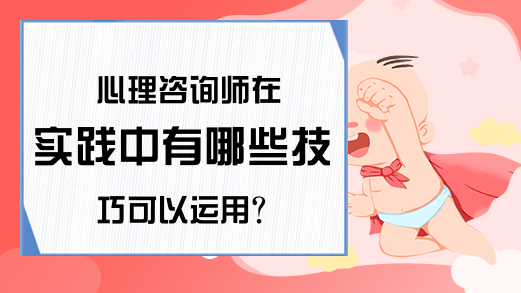 心理咨询师在实践中有哪些技巧可以运用?