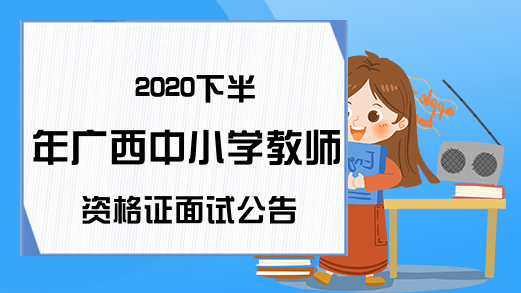2020下半年广西中小学教师资格证面试公告