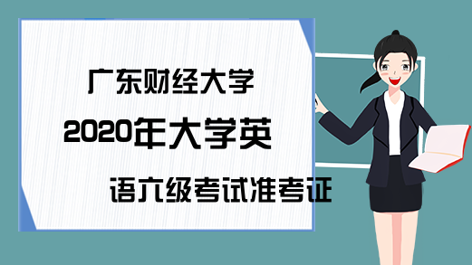 广东财经大学2020年大学英语六级考试准考证打印时间