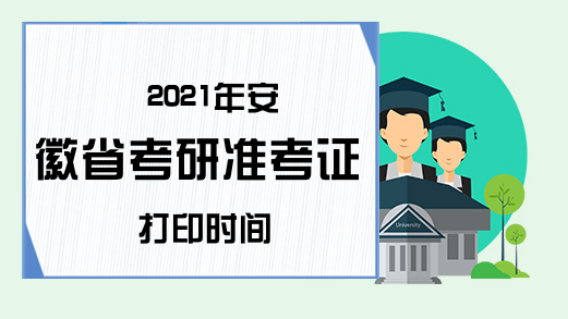 2021年安徽省考研准考证打印时间
