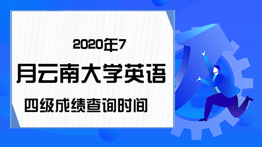 2020年7月云南大学英语四级成绩查询时间