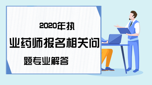 2020年执业药师报名相关问题专业解答