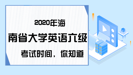 2020年海南省大学英语六级考试时间，你知道吗?