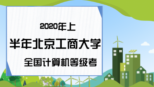 2020年上半年北京工商大学全国计算机等级考试报名公告