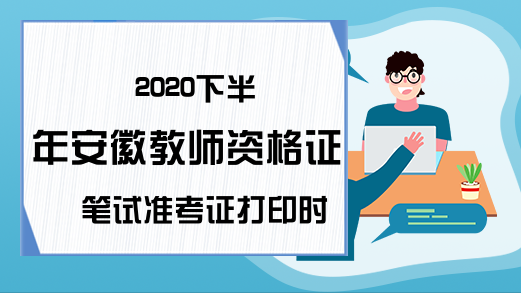 2020下半年安徽教师资格证笔试准考证打印时间