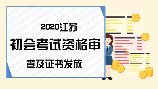 2020江苏初会考试资格审查及证书发放