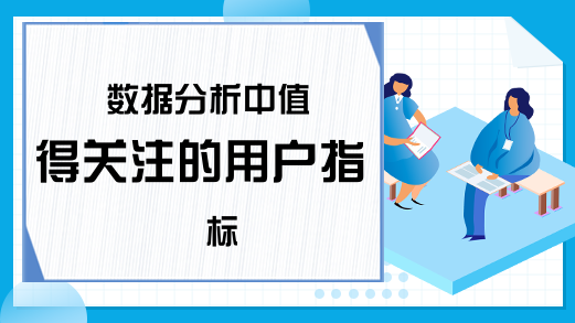 数据分析中值得关注的用户指标