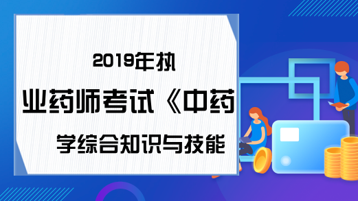 2019年执业药师考试《中药学综合知识与技能》真题及答案—配伍选择题(4)