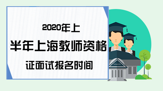 2020年上半年上海教师资格证面试报名时间