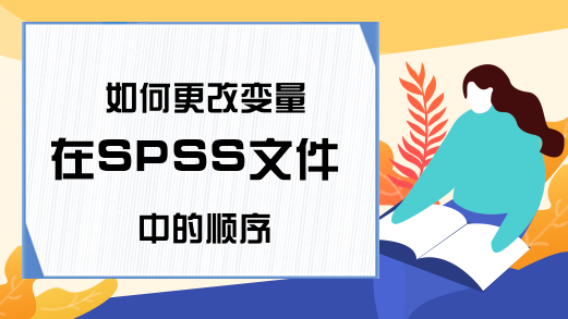 如何更改变量在SPSS文件中的顺序