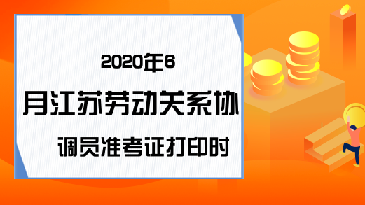 2020年6月江苏劳动关系协调员准考证打印时间