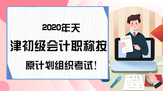 2020年天津初级会计职称按原计划组织考试!