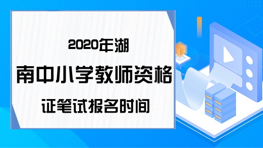 2020年湖南中小学教师资格证笔试报名时间
