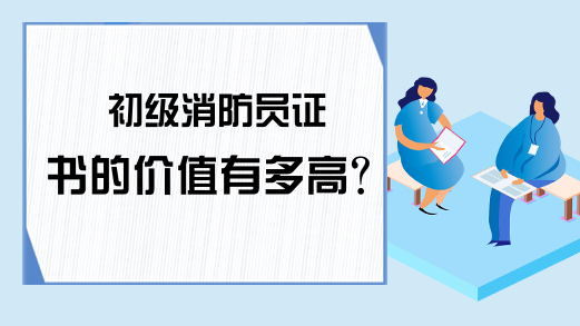 初级消防员证书的价值有多高?