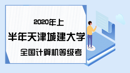 2020年上半年天津城建大学全国计算机等级考试报名公告