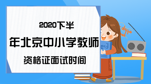 2020下半年北京中小学教师资格证面试时间