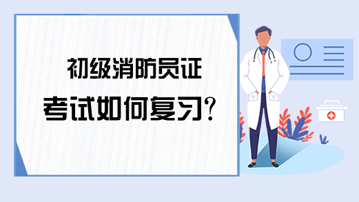 初级消防员证考试如何复习？