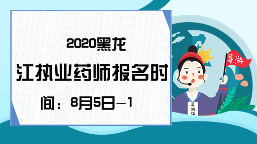 2020黑龙江执业药师报名时间：8月5日-17日