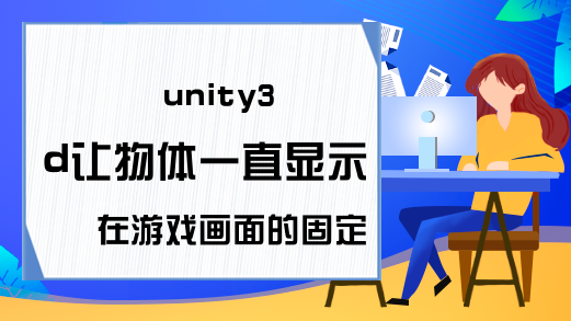 unity3d让物体一直显示在游戏画面的固定位置