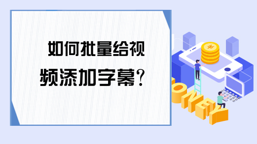 如何批量给视频添加字幕?