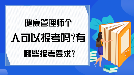 健康管理师个人可以报考吗?有哪些报考要求?