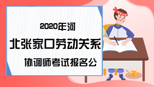 2020年河北张家口劳动关系协调师考试报名公告发布!