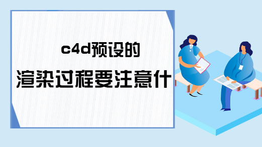 c4d预设的渲染过程要注意什么?