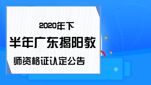 2020年下半年广东揭阳教师资格证认定公告