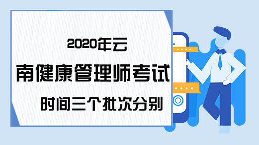 2020年云南健康管理师考试时间三个批次分别是什么时候?