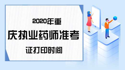 2020年重庆执业药师准考证打印时间