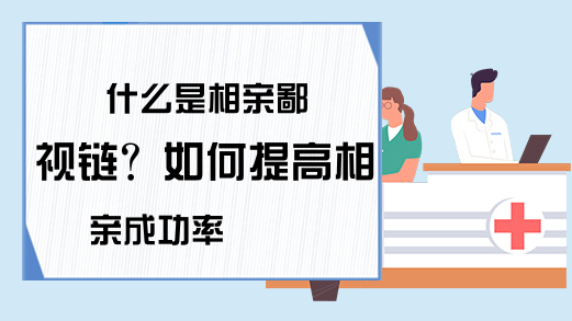 什么是相亲鄙视链？如何提高相亲成功率