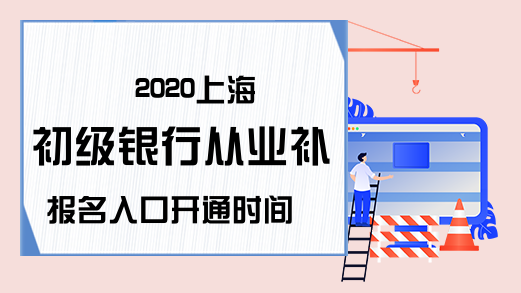 2020上海初级银行从业补报名入口开通时间
