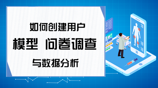 如何创建用户模型 问卷调查与数据分析